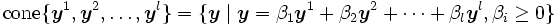 \mbox{cone}\{\boldsymbol{y}^1,\boldsymbol{y}^2,
  \ldots,\boldsymbol{y}^l\} 
  = \{\boldsymbol{y} \mid \boldsymbol{y} 
  = \beta_1 \boldsymbol{y}^1 + \beta_2 \boldsymbol{y}^2
  + \cdots + \beta_l \boldsymbol{y}^l,
  \beta_i \geq 0\}\, 