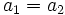 a_{1}=a_{2}\, 
