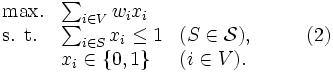 \begin{array}{llll}
\mbox{max.} & \sum_{i \in V} w_ix_i \\
\mbox{s. t.} & \sum_{i\in S}x_i \leq 1 & (S \in {\mathcal S}), & \qquad (2)\\
& x_i \in \{0,1\} & (i \in V).
\end{array}\,