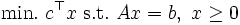  \mbox{min.} \  c^{\top}x  \  \mbox{s.t.} \ Ax = b, \ x \geq 0 \,