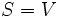 S=V\, 