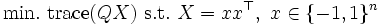 \mathop{\mbox{min.}}\ \mbox{trace}(QX)\  \mbox{s.t.}\ X=xx^{\top},\ x\in\{-1, 1\}^n