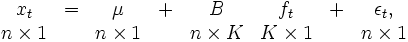 
 \begin{array}{cccccccc}
  x_t& = & \mu& + & B  & f_t& + &\epsilon_t, \\
  n\times 1 &   & n\times 1 &   & n\times K & K\times 1 &   & n\times 1
 \end{array}
\, 
