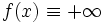 f(x) \equiv +\infty\, 