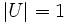 |U| = 1\, 
