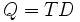 Q=TD \, 