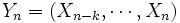 Y_n=(X_{n-k}, \cdots, X_n)\, 