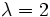 \lambda=2\,