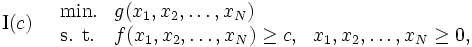 \mbox{I}(c) \quad
\begin{array}{lll}
\mbox{min.} & g(x_{1}, x_{2},  \ldots , x_{N})    \\
\mbox{s. t.}& f(x_{1}, x_{2},  \ldots , x_{N}) \ge c, & x_{1},x_{2},\ldots ,x_{N} \ge 0,   
\end{array}\, 