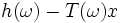 h(\omega)-T(\omega)x\, 