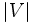 |V|\, 
