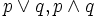 p \vee q, p \wedge q\, 