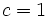c=1\, 
