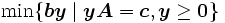  \min\{ \boldsymbol{b} \boldsymbol{y} \mid  \boldsymbol{y} \boldsymbol{A} = \boldsymbol{c},  \boldsymbol{y} \geq \boldsymbol{0} \} \,