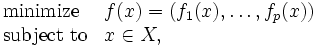 \begin{array}{ll}
 \mbox{minimize} & f(x)=(f_1(x), \ldots , f_p(x))\\
 \mbox{subject to} & x \in X, 
\end{array}\, 