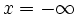 x=-\infty\, 