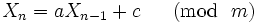 
X_n=aX_{n-1}+c \ \ \ \ \ (\mbox{mod}\ \  m) \, 
