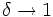 \delta\rightarrow 1\, 