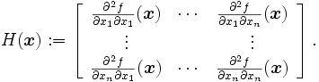 H(\boldsymbol x) :=
 \left[
  \begin{array}{ccc}
   \frac{\partial^2 f}{\partial x_1\partial x_1}(\boldsymbol x)&\cdots&\frac{\partial^2 f}{\partial x_1\partial x_n}(\boldsymbol x)\\
     \vdots   & & \vdots\\
   \frac{\partial^2 f}{\partial x_n\partial x_1}(\boldsymbol x)&\cdots&\frac{\partial^2 f}{\partial x_n\partial x_n}(\boldsymbol x)
  \end{array}
 \right].