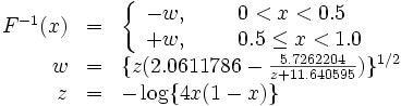 
\begin{array}{rll}
F^{-1}(x)& = &\left\{
 \begin{array}{ll}
  -w, & \ \ \ \ \  0 < x < 0.5 \\ 
  +w, & \ \ \ \ \  0.5 \leq x < 1.0
 \end{array}\right.\\ 
 w & = & \{ z(2.0611786-\frac{5.7262204}{z+11.640595})\}^{1/2}\\ 
 z & = & -\log\{4x(1-x)\}
\end{array}
\, 