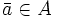 \bar{a} \in A\, 