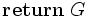 \mathbf {return} \; G\, 