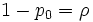 1-p_0=\rho\, 