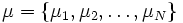  \mu = \{\mu_{1}, \mu_{2}, \ldots , \mu_{N} \}  \,