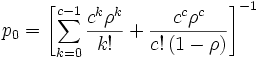 
p_0 = \left[\sum_{k=0}^{c-1} \frac{c^k \rho^k}{k!}
        +\frac{c^c \rho^c}{c! \, (1-\rho)}\right]^{-1}
\, 