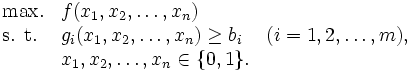 \begin{array}{lll}
\mbox{max.}  & f(x_1,x_2,\ldots ,x_n) \\
\mbox{s. t.}& g_i (x_1,x_2,\ldots ,x_n)\geq b_i 
       &  (i=1,2,\ldots ,m), \\
                 &  x_1,x_2,\ldots ,x_n \in \{0,1\}. \\
\end{array}