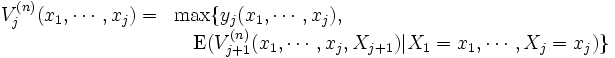 \begin{array}{ll}
V_j^{(n)}(x_1,\cdots, x_j) = & \max\{y_j(x_1,\cdots, x_j), \\
& \quad \mbox{E} (V_{j+1}^{(n)}
  (x_1,\cdots, x_j, X_{j+1})|X_1=x_1,\cdots,
X_j=x_j) \}
\end{array}\, 