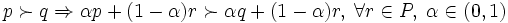 p \succ q \Rightarrow \alpha p + (1 - \alpha )r \succ\alpha q + (1-\alpha )r, \; \forall r \in P, \; \alpha \in (0,1)\, 