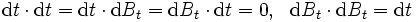  {\mbox{d}}t \cdot {\mbox{d}}t = {\mbox{d}}t \cdot {\mbox{d}}B_t = {\mbox{d}}B_t \cdot {\mbox{d}}t = 0, \ \ {\mbox{d}}B_t \cdot {\mbox{d}}B_t={\mbox{d}}t \,