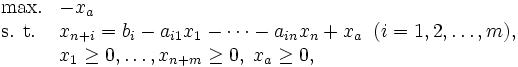 \begin{array}{ll}
\mbox{max.}        & -x_a  \\
\mbox{s. t.} & x_{n+i}= b_i-a_{i1}x_{1}-\cdots-a_{in}x_{n}+x_a
               \; \;  (i=1, 2, \ldots, m),  \\
            & x_1 \geq 0,\ldots, x_{n+m} \geq 0, \; x_a \geq 0, 
\end{array}