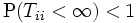 \mathrm{P}(T_{ii}<\infty)<1 \, 