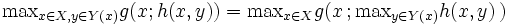\mathop{{\rm max}}_{x \in X, y \in Y(x)}g(x;h(x,y)) = \mathop{{\rm max}}_{x \in X}g(x\,; \mathop{{\rm max}}_{y \in Y(x)}h(x,y)\,) 
\,