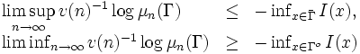 
\begin{array}{lll} \displaystyle
 \limsup_{n\rightarrow \infty} v(n)^{-1}\log \mu_n (\Gamma )&\leq&
 -\inf_{x\in \bar{\Gamma}} I(x),\\
  \liminf_{n\rightarrow \infty} v(n)^{-1}\log \mu_n (\Gamma )&\geq&
 -\inf_{x\in \Gamma^{o}} I(x)
\end{array}
\,