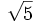 \sqrt{5}\, 