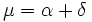 \mu = \alpha + \delta \,