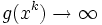 g(x^k)\rightarrow\infty \,
