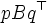 pBq^{\top}\, 