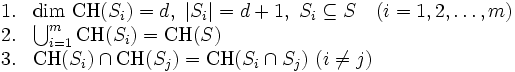 \begin{array}{ll} 
1. & {\rm dim}\ {\rm CH}(S_i) = d, \ |S_i| = d+1, \ S_i\subseteq S  \quad (i = 1,2,\dots,m) \\
2. & \bigcup_{i=1}^m {\rm CH}(S_i) = {\rm CH}(S) \\
3. & {\rm CH}(S_i)\cap{\rm CH}(S_j)={\rm CH}(S_i\cap S_j) \ (i \neq j) 
\end{array}\, 