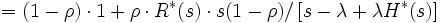 = (1-\rho) \cdot 1 + \rho \cdot R^*(s) 
\cdot s(1-\rho)/ \left[ s-\lambda+\lambda H^*(s)
\right]\, 