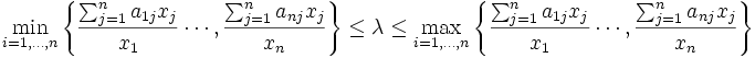 \min_{i=1,\ldots,n} 
\left\{ \frac{\sum_{j=1}^n a_{1j}x_j}{x_1} \cdots,  \frac{\sum_{j=1}^n a_{nj}x_j}{x_n}
\right\} 
  \leq   \lambda \leq 
\max_{i=1,\ldots,n} 
\left\{ \frac{\sum_{j=1}^n a_{1j}x_j}{x_1} \cdots,  \frac{\sum_{j=1}^n a_{nj}x_j}{x_n}
\right\}