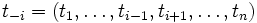 t_{-i} = (t_1 , \ldots, t_{i-1}, t_{i+1}, \ldots , t_n )\, 