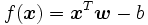 f(\boldsymbol{x}) = \boldsymbol{x}^{T}  \boldsymbol{w}- b\, 