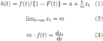 \begin{array}{cl}
h(t)=f(t)/ \{ 1-F(t) \} = a+{\frac{b}{m}}x_{t} & (1)\\
\\
\lim_{t \rightarrow \infty}x_{t}=m  & (2)\\
\\
m \cdot f(t)=\frac{{\mbox{d}}x_{t}}{{\mbox{d}}t} & (3)\\
\end{array}\, 