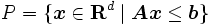 P = \{ \boldsymbol{x} \in \mathbf{R}^d \mid
   \boldsymbol{A} \boldsymbol{x} \leq \boldsymbol{b}\}\, 