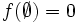 f(\emptyset)=0\, 
