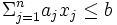 \Sigma_{j=1}^{n}a_{j}x_{j}\leq b\, 
